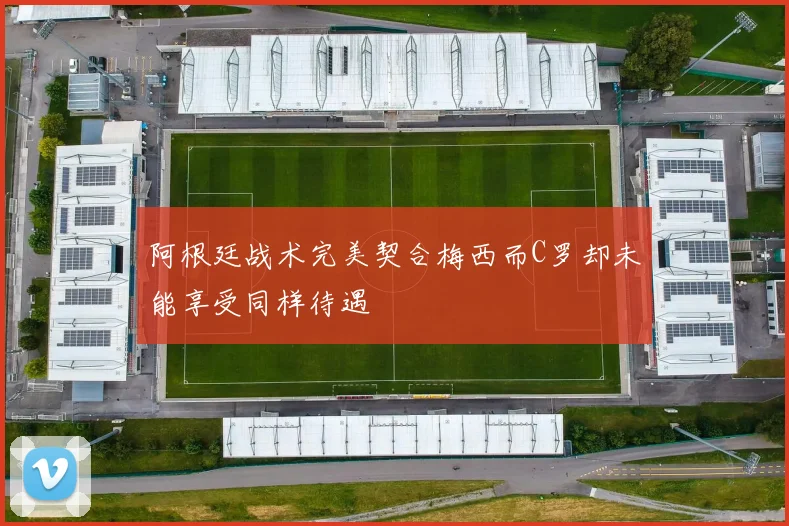 阿根廷战术完美契合梅西而C罗却未能享受同样待遇