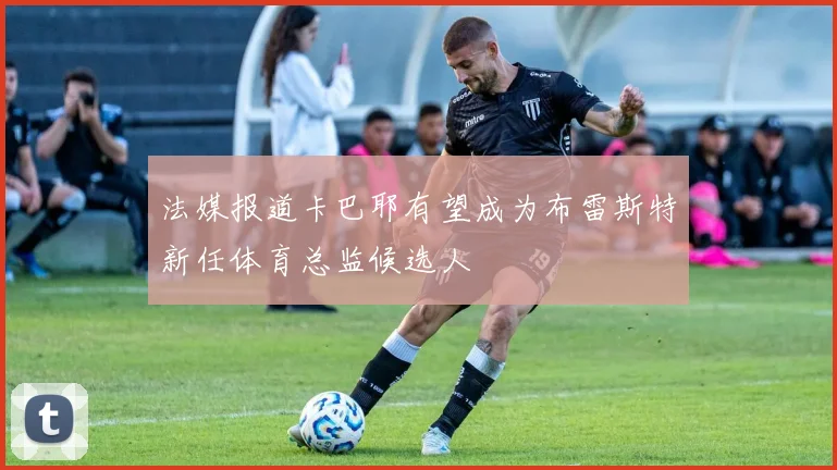 法媒报道卡巴耶有望成为布雷斯特新任体育总监候选人