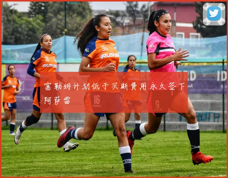富勒姆计划低于买断费用永久签下阿萨雷