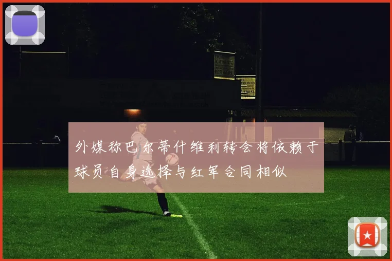 外媒称巴尔蒂什维利转会将依赖于球员自身选择与红军合同相似