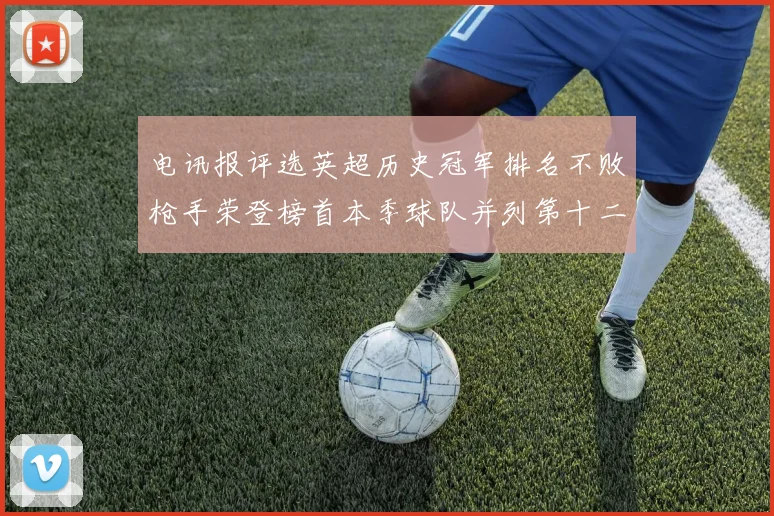 电讯报评选英超历史冠军排名不败枪手荣登榜首本季球队并列第十二位